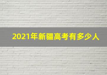 2021年新疆高考有多少人