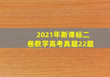 2021年新课标二卷数学高考真题22题