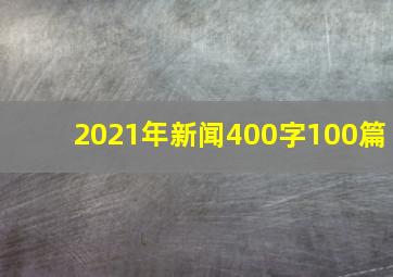 2021年新闻400字100篇