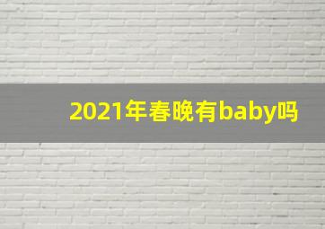 2021年春晚有baby吗