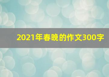 2021年春晚的作文300字