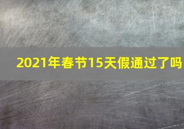 2021年春节15天假通过了吗