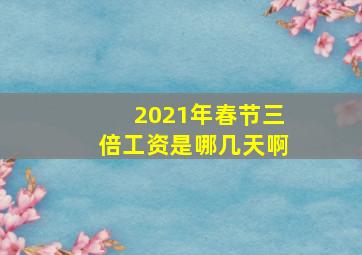 2021年春节三倍工资是哪几天啊