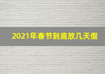 2021年春节到底放几天假