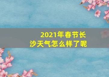 2021年春节长沙天气怎么样了呢