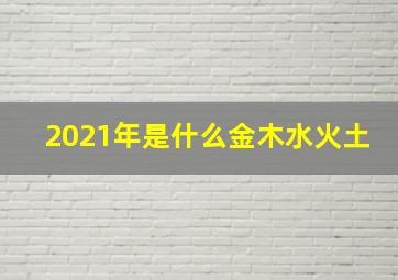 2021年是什么金木水火土