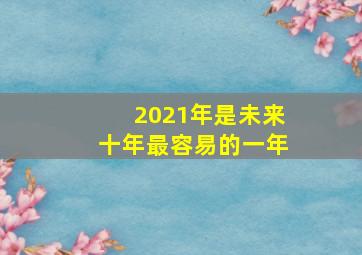 2021年是未来十年最容易的一年