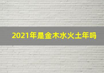 2021年是金木水火土年吗