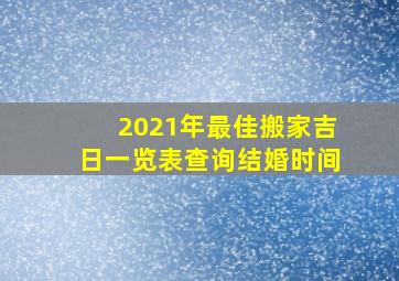 2021年最佳搬家吉日一览表查询结婚时间