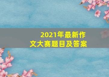 2021年最新作文大赛题目及答案