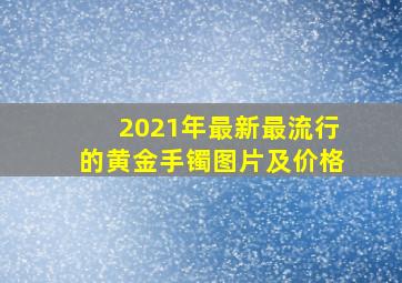 2021年最新最流行的黄金手镯图片及价格