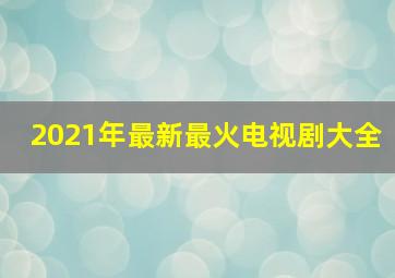 2021年最新最火电视剧大全