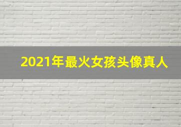 2021年最火女孩头像真人