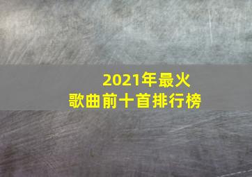 2021年最火歌曲前十首排行榜