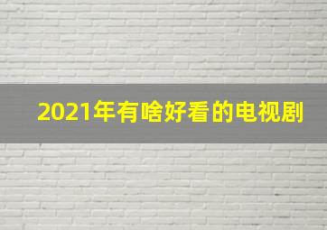 2021年有啥好看的电视剧