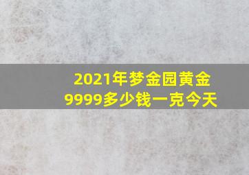 2021年梦金园黄金9999多少钱一克今天