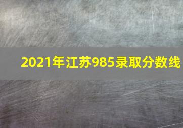 2021年江苏985录取分数线