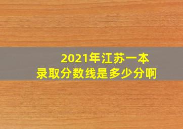 2021年江苏一本录取分数线是多少分啊