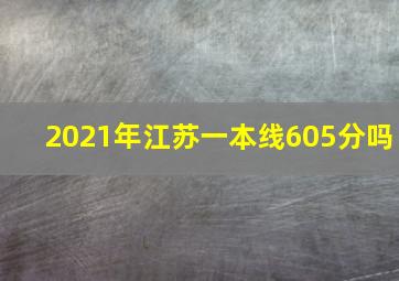 2021年江苏一本线605分吗