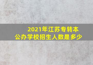 2021年江苏专转本公办学校招生人数是多少