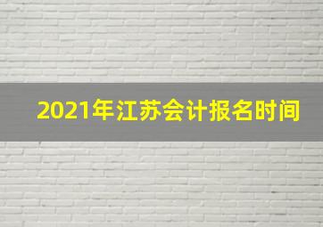 2021年江苏会计报名时间