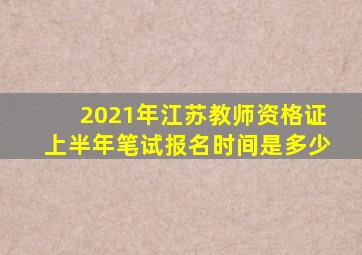 2021年江苏教师资格证上半年笔试报名时间是多少