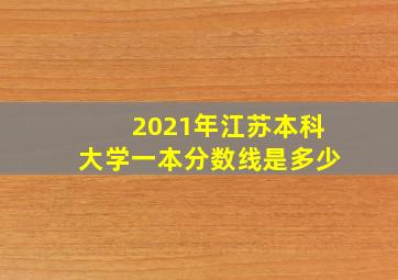 2021年江苏本科大学一本分数线是多少