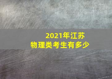 2021年江苏物理类考生有多少