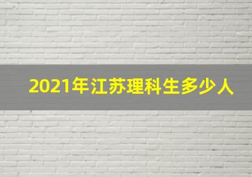 2021年江苏理科生多少人