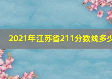 2021年江苏省211分数线多少