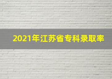 2021年江苏省专科录取率