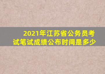 2021年江苏省公务员考试笔试成绩公布时间是多少