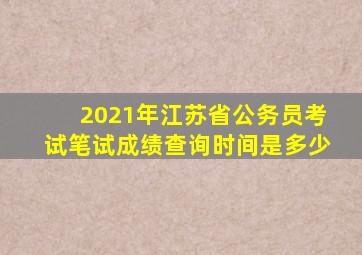 2021年江苏省公务员考试笔试成绩查询时间是多少