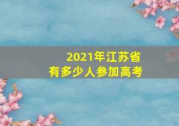 2021年江苏省有多少人参加高考