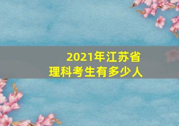 2021年江苏省理科考生有多少人