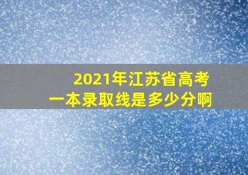 2021年江苏省高考一本录取线是多少分啊