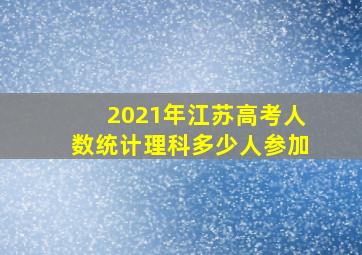 2021年江苏高考人数统计理科多少人参加