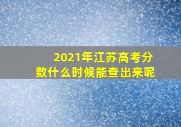 2021年江苏高考分数什么时候能查出来呢