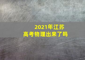 2021年江苏高考物理出来了吗