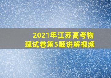 2021年江苏高考物理试卷第5题讲解视频