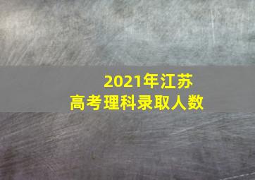 2021年江苏高考理科录取人数