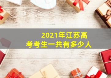 2021年江苏高考考生一共有多少人