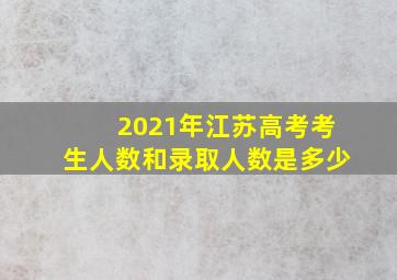 2021年江苏高考考生人数和录取人数是多少