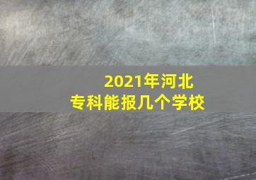 2021年河北专科能报几个学校