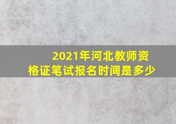 2021年河北教师资格证笔试报名时间是多少