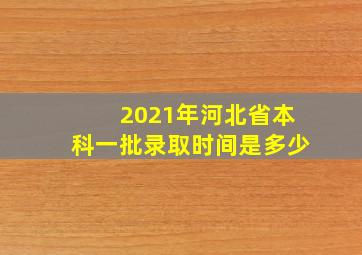 2021年河北省本科一批录取时间是多少