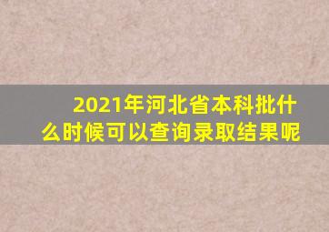 2021年河北省本科批什么时候可以查询录取结果呢