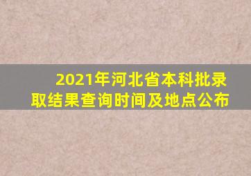 2021年河北省本科批录取结果查询时间及地点公布