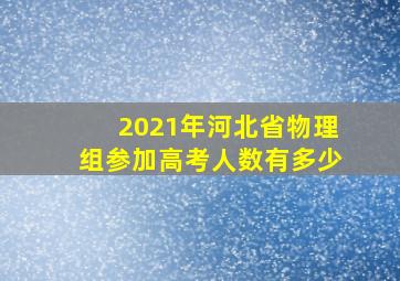 2021年河北省物理组参加高考人数有多少