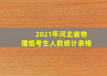 2021年河北省物理组考生人数统计表格